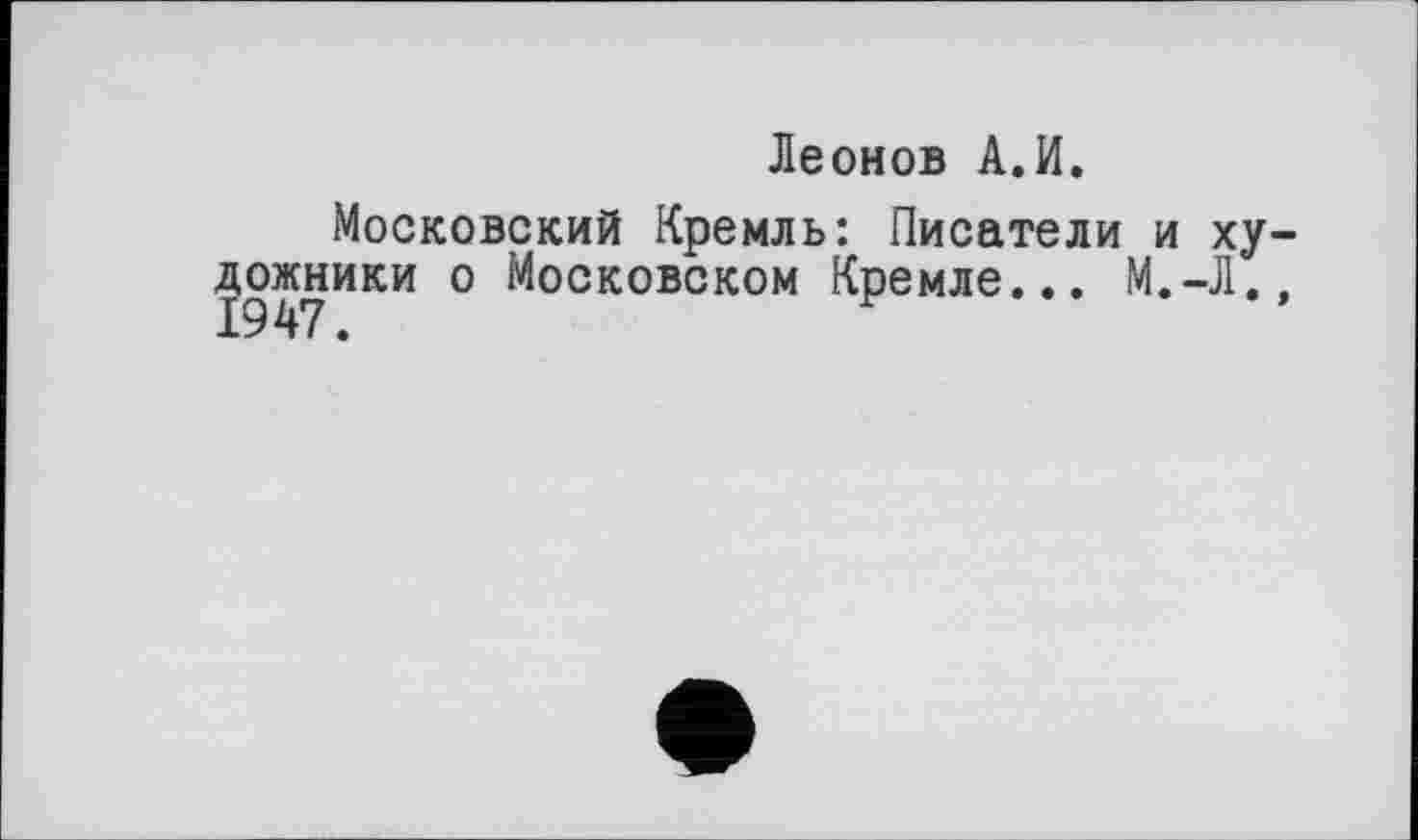 ﻿Леонов А.И.
Московский Кремль: Писатели и художники о Московском Кремле... М.-Л.» 1947.